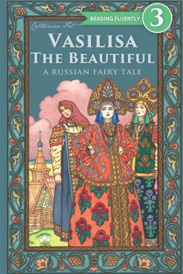  Vasilisa the Beautiful! A Timeless Tale Exploring Courage, Deception, and Feminine Power